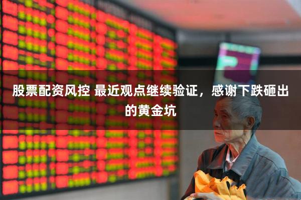 股票配资风控 最近观点继续验证，感谢下跌砸出的黄金坑