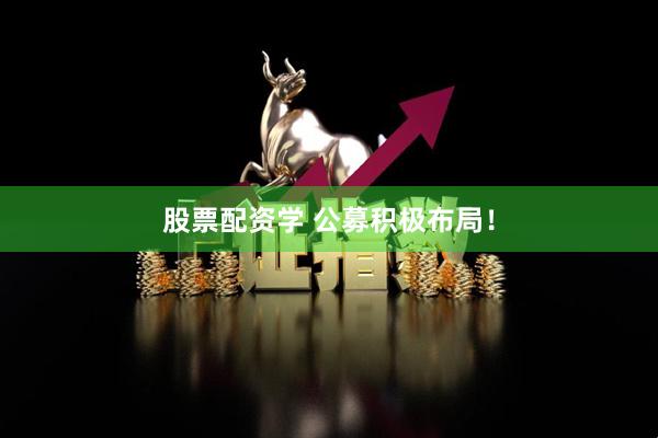 股票配资学 公募积极布局！
