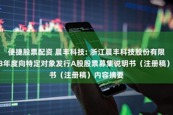 便捷股票配资 晨丰科技: 浙江晨丰科技股份有限公司2023年度向特定对象发行A股股票募集说明书（注册稿）内容摘要