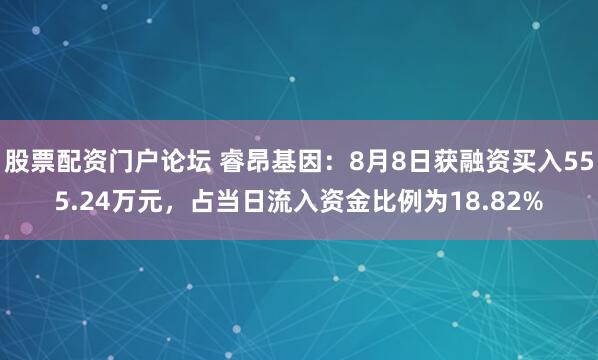 股票配资门户论坛 睿昂基因：8月8日获融资买入555.24万元，占当日流入资金比例为18.82%