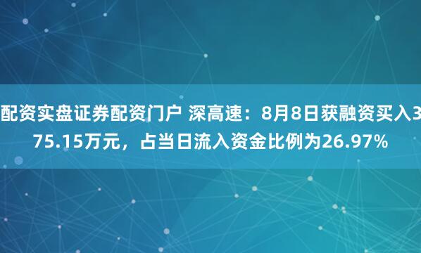 配资实盘证券配资门户 深高速：8月8日获融资买入375.15万元，占当日流入资金比例为26.97%