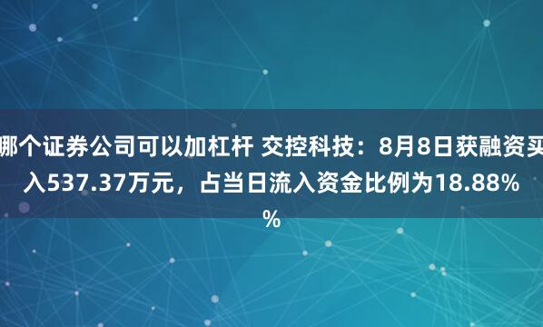 哪个证券公司可以加杠杆 交控科技:8月8日获融资买入537.37万元,占当日流入资金比例为18.88%