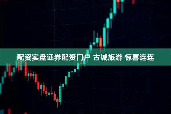 配资实盘证券配资门户 古城旅游 惊喜连连