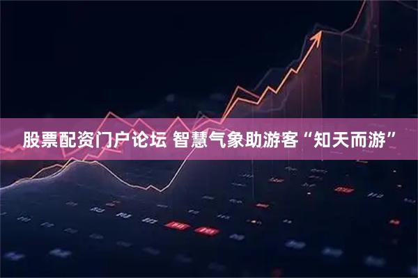 股票配资门户论坛 智慧气象助游客“知天而游”
