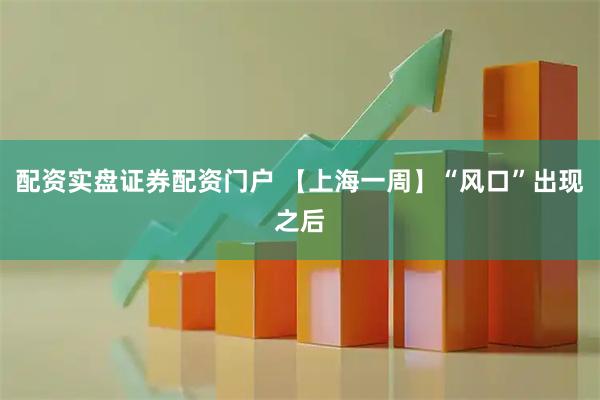 配资实盘证券配资门户 【上海一周】“风口”出现之后