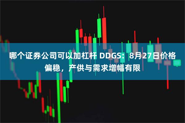 哪个证券公司可以加杠杆 DDGS：8月27日价格偏稳，产供与需求增幅有限