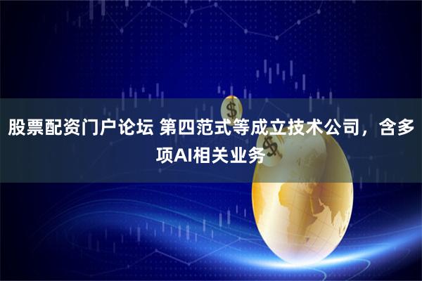 股票配资门户论坛 第四范式等成立技术公司，含多项AI相关业务